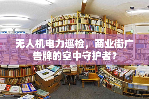 无人机电力巡检，商业街广告牌的空中守护者？