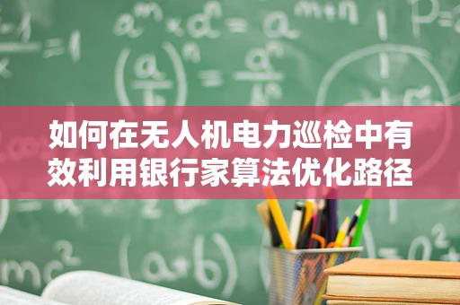 如何在无人机电力巡检中有效利用银行家算法优化路径规划？