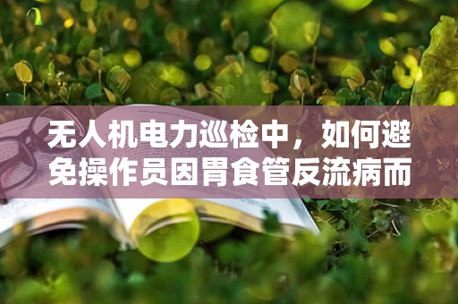 无人机电力巡检中，如何避免操作员因胃食管反流病而影响飞行安全？