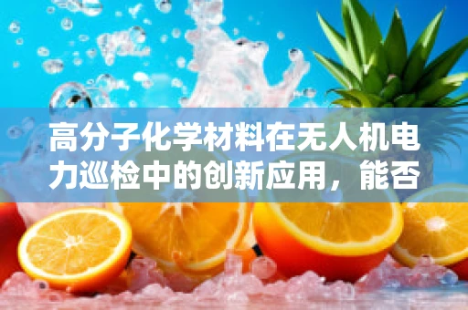 高分子化学材料在无人机电力巡检中的创新应用，能否实现更高效的绝缘与耐候性？