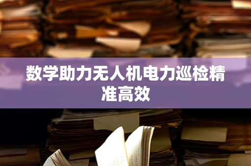 数学助力无人机电力巡检精准高效