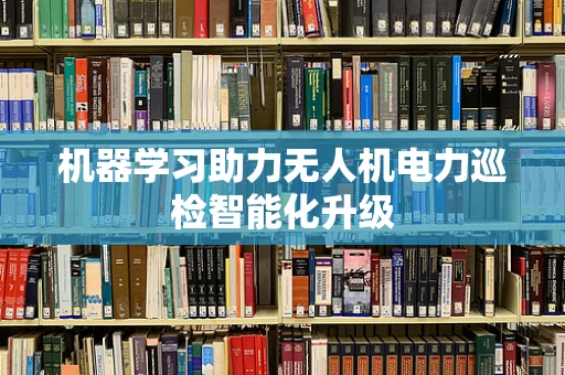 机器学习助力无人机电力巡检智能化升级